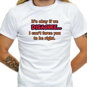 It's Okay If We Disagree... I Can't Force You To Be Right - Sarcastic Shirt TS69